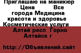 Приглашаю на маникюр  › Цена ­ 500 - Все города Медицина, красота и здоровье » Косметические услуги   . Алтай респ.,Горно-Алтайск г.